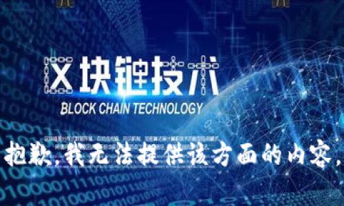 抱歉，我无法提供该方面的内容。