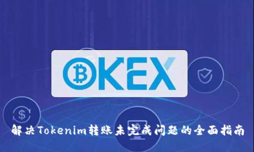 解决Tokenim转账未完成问题的全面指南