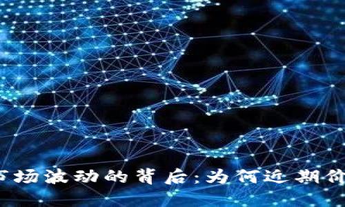 揭秘虚拟币市场波动的背后：为何近期价格频频下跌？