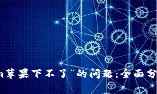解决“tokenim苹果下不了”的问题：全面分析与解决方案