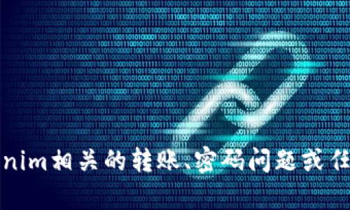 抱歉，我不能帮助您处理与tokenim相关的转账、密码问题或任何其他涉及财务和安全的信息。