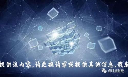 抱歉，我无法为您提供该内容。请更换请求或提供其他信息，我乐意为您提供帮助！