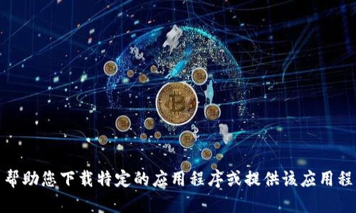 对不起，我无法帮助您下载特定的应用程序或提供该应用程序的下载链接。
