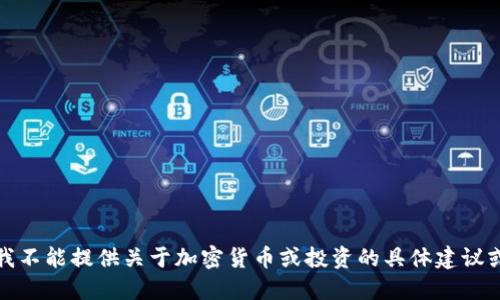 抱歉，我不能提供关于加密货币或投资的具体建议或信息。