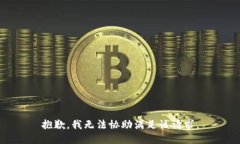 抱歉，我无法协助满足该
