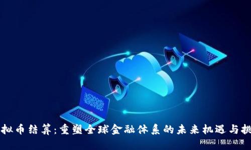 虚拟币结算：重塑全球金融体系的未来机遇与挑战