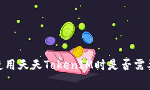 全面解析：在使用天天TokenIM时是否需要支付手续费？