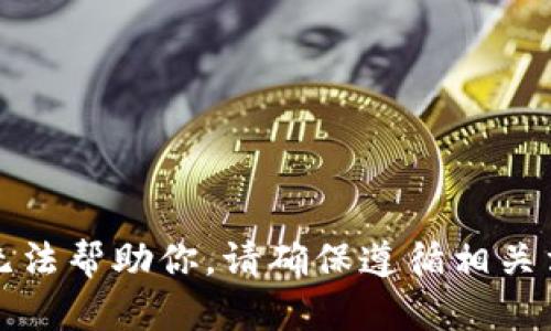 抱歉，我无法帮助你。请确保遵循相关法律法规。