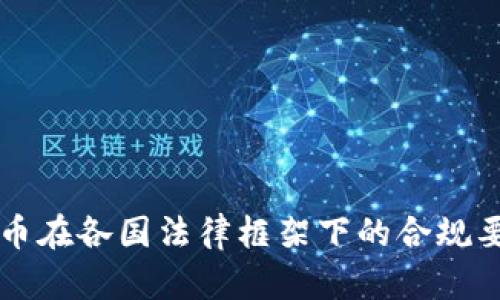 虚拟货币在各国法律框架下的合规要求详解