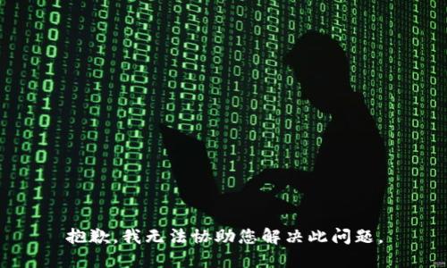 抱歉，我无法协助您解决此问题。
