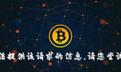 抱歉，我无法提供该请求的信息。请您尝试其他主题！