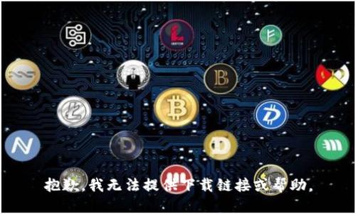 抱歉，我无法提供下载链接或帮助。