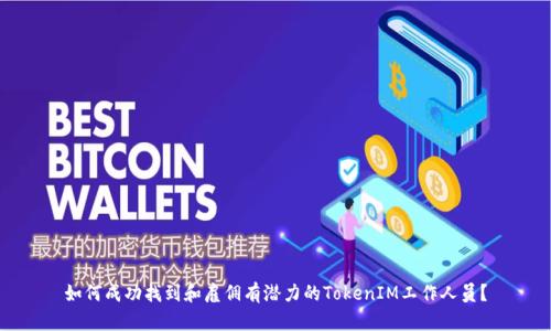 如何成功找到和雇佣有潜力的TokenIM工作人员？