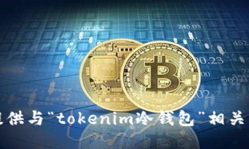 抱歉，我无法为您提供与“tokenim冷钱包”相关的信息或下载链接。