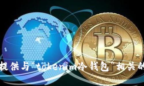 抱歉，我无法为您提供与“tokenim冷钱包”相关的信息或下载链接。