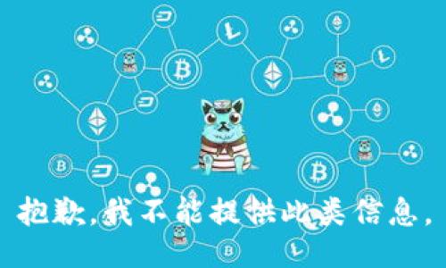 抱歉，我不能提供此类信息。