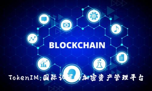 TokenIM：国际认可的加密资产管理平台