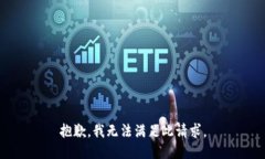 抱歉，我无法满足此请求