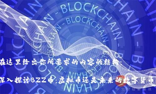 在这里给出你所要求的内容的结构：

深入探讨BZZ币：虚拟币还是未来的数字货币？