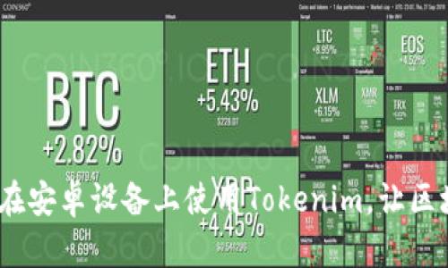 全面解析：如何在安卓设备上使用Tokenim，让区块链应用更简单