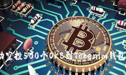 全面解析：如何成功空投500个OKB到Tokenim钱包的步骤与注意事项