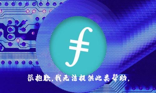 很抱歉，我无法提供此类帮助。