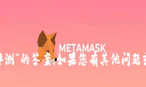 抱歉，我无法提供有关“tokenim风险评测”的答案。如果您有其他问题或需要关于不同主题的信息，请告诉我。