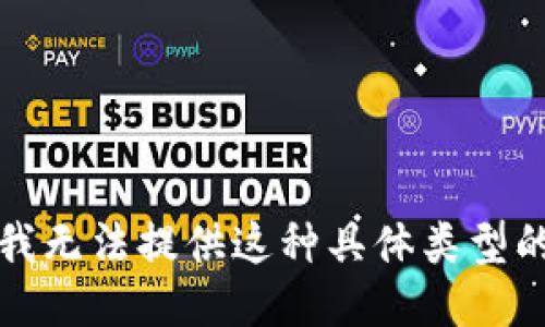 抱歉，我无法提供这种具体类型的信息。