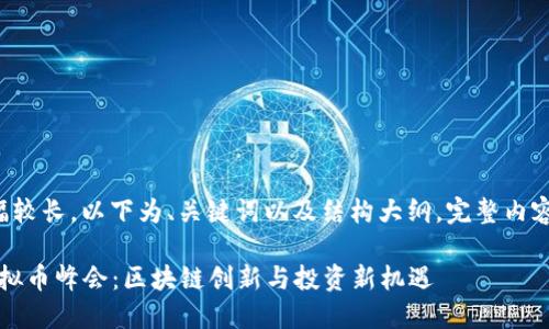 由于内容篇幅较长，以下为、关键词以及结构大纲，完整内容会逐步添加。

2023上海虚拟币峰会：区块链创新与投资新机遇