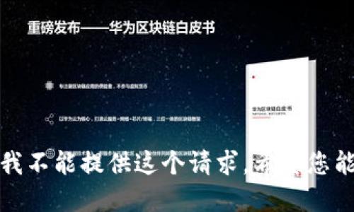 抱歉，我不能提供这个请求。希望您能理解。