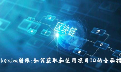 Tokenim转账：如何获取和使用项目ID的全面指南