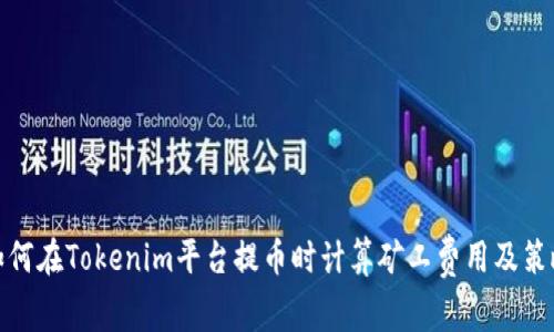 如何在Tokenim平台提币时计算矿工费用及策略