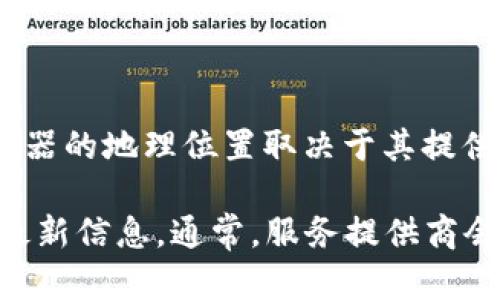 由于我无法实时获取互联网最新信息，因此无法提供关于“tokenim”服务器的具体位置。一般来说，服务器的地理位置取决于其提供商和服务类型。很多时候，云服务提供商会在全球各地设有数据中心，以提供低延迟和高可用性的服务。

如果你在寻找特定服务（如Tokenim）的服务器位置，建议访问其官方网站或者联系其客户支持以获取最新信息。通常，服务提供商会在其公告或技术文档中列出数据中心的地理位置和相关信息。