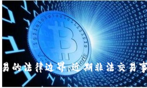 虚拟币交易的法律边界：近期非法交易事件大揭秘