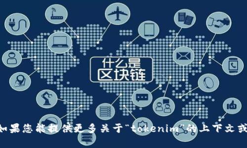 抱歉，我无法为您提供关于“tokenim”充值能量的具体信息。如果您能提供更多关于“tokenim”的上下文或详细情况，我将很高兴帮忙解答相关的问题或提供其他帮助。