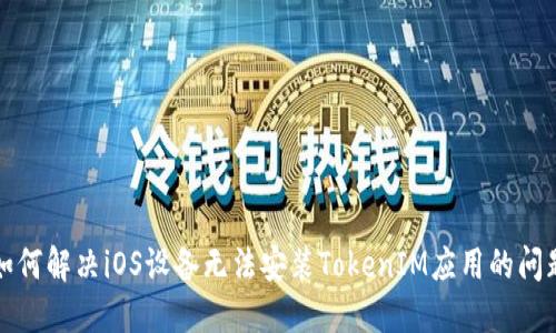 如何解决iOS设备无法安装TokenIM应用的问题