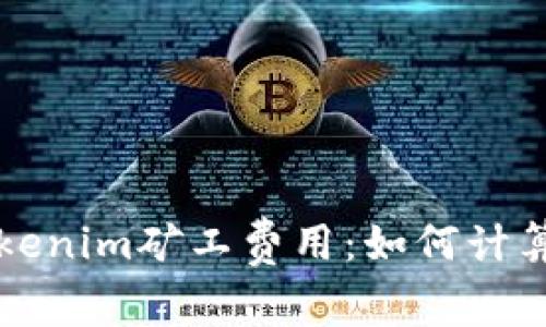 深入解析Tokenim矿工费用：如何计算和交易成本
