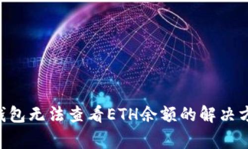 使用Tokenim钱包无法查看ETH余额的解决方案与注意事项