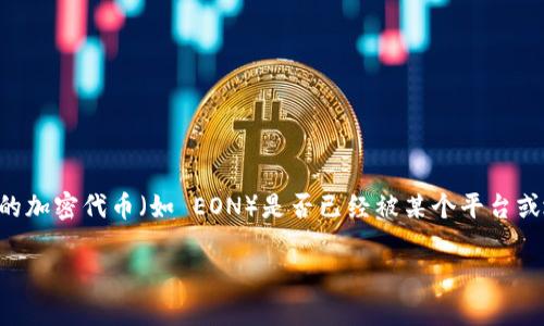 关于“tokenim的eon收到了吗”的问题，可能涉及到加密货币和相关项目的动态。如果你在询问某个特定的加密代币（如 EON）是否已经被某个平台或地址接收，建议你查看你的加密钱包、交易所平台的记录，或者参考相关社区和论坛中关于该代币的讨论。

如果你能提供更多的信息或上下文，我将更乐意为你提供更详细的帮助！