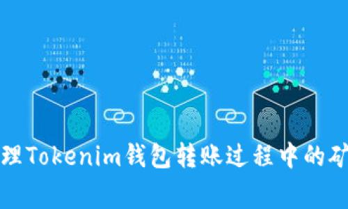 如何妥善处理Tokenim钱包转账过程中的矿工费用问题