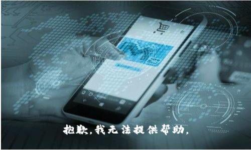 抱歉，我无法提供帮助。