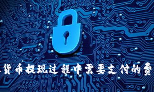 : 虚拟货币提现过程中需要支付的费用详解