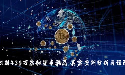 如何识别430万虚拟货币骗局：真实案例分析与预防技巧