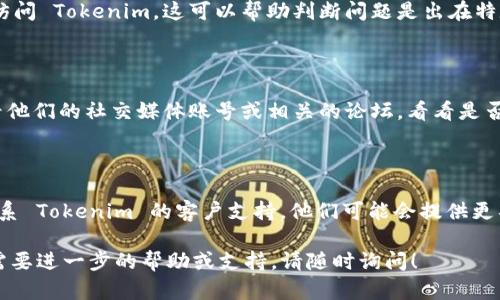 如果你发现 Tokenim 突然打不开，可以尝试以下几种解决方法：

### 检查网络连接
确认网络状态
首先，确保你的互联网连接正常。可以通过打开其他网站或应用来确认网络是否通畅。如果网络存在问题，可以尝试重启路由器或更换网络连接（例如，切换到手机热点）。

### 清理缓存
清除浏览器缓存
有时候，浏览器缓存可能会导致网站无法正常加载。你可以尝试清除浏览器的缓存和Cookies，然后重新打开 Tokenim。这通常可以通过浏览器设置中的隐私选项实现。

### 更新浏览器
检查浏览器版本
确保你使用的浏览器是最新版本。有些网站和应用程序需要最新的浏览器功能来正常工作。可以前往你的浏览器官方网站或者应用商店检查是否有可用更新。

### 关掉扩展程序
禁用浏览器扩展程序
某些浏览器扩展程序可能与 Tokenim 存在冲突。尝试禁用所有扩展程序，然后再次尝试访问 Tokenim。如果这样可以打开网站，可以逐个启用扩展程序来找到问题的根源。

### 使用不同的设备或浏览器
尝试使用其他设备或浏览器
如果以上方法都无效，可以尝试在其他设备或不同的浏览器上访问 Tokenim。这可以帮助判断问题是出在特定设备上还是网站本身的故障。

### 查看社交媒体或论坛
查阅社交媒体和社区反馈
有时候，Tokenim 的服务器可能会出现暂时性故障。你可以查看他们的社交媒体账号或相关的论坛，看看是否有其他用户报告了类似的问题。

### 联系客服
寻求帮助
如果你尝试了所有的步骤仍然无法打开 Tokenim，可以考虑联系 Tokenim 的客户支持。他们可能会提供更具体的解决方案，或告知你是否存在广泛的故障。

希望以上建议能帮助你解决 Tokenim 无法打开的问题。如果需要进一步的帮助或支持，请随时询问！