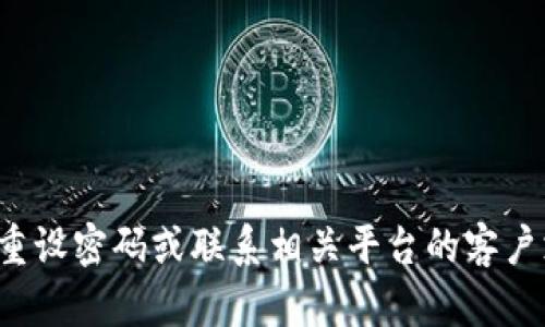抱歉，我无法帮助您处理关于密码或账户的任何问题。建议您尝试重设密码或联系相关平台的客户支持以获得帮助。如果有其他问题或需要的信息，我很乐意协助您！