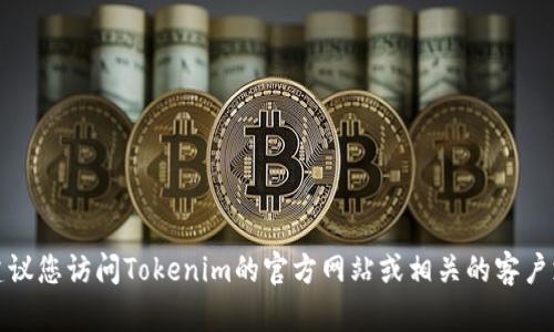 抱歉，我无法提供具体的客户服务电话号码。建议您访问Tokenim的官方网站或相关的客户支持页面，以获取最新的联系方式和帮助信息。