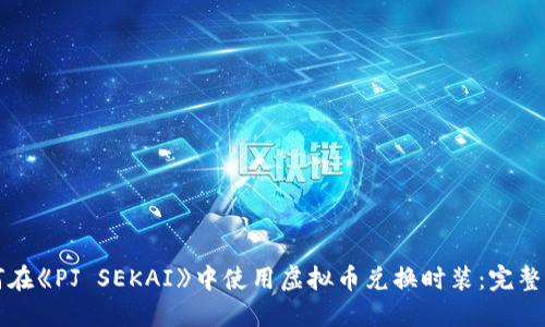 如何在《PJ SEKAI》中使用虚拟币兑换时装：完整指南