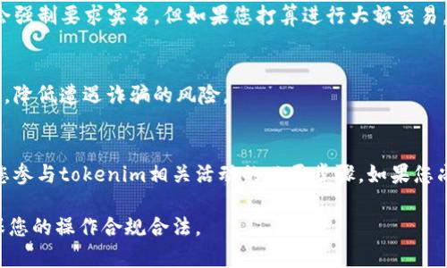 关于tokenim是否需要实名的问题，主要取决于您所使用的具体平台和您要进行的操作。以下是一些可能影响实名制要求的因素：

1. 平台政策
不同的数字货币交易平台和钱包的政策可能有所不同。有些平台为了遵守当地的法律法规，会要求用户进行身份验证和实名注册。这样可以有效防止洗钱、欺诈等违法活动。

2. 法律法规
许多国家和地区对虚拟货币的监管日益严格，为了符合“洗钱防范法”（ AML）和“了解你的客户”（ KYC）等法规，某些交易所会要求用户提供身份证明。

3. 您的交易需求
如果您只是进行小额交易或尝试使用tokenim进行一些基本操作，一些平台可能不会强制要求实名。但如果您打算进行大额交易，或者希望使用更多的功能（如提现、转账等），实名核实通常是必需的。

4. 安全性考虑
实名制有助于提升账户的安全性。通过确认用户身份，平台能更有效地保护用户资产，降低遭遇诈骗的风险。

总结
尽管实名制的要求因平台而异，但通常情况下，为了安全和合规，进行实名注册将是您参与tokenim相关活动的必要步骤。如果您尚不清楚某个平台的具体要求，可以访问该平台的官方网站或客服，了解相关政策。br

总之，在考虑tokenim及其相关操作时，请务必留意相关平台的政策和适用法律，确保您的操作合规合法。