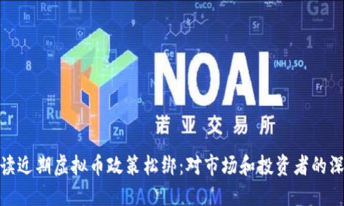 如何解读近期虚拟币政策松绑：对市场和投资者的深远影响