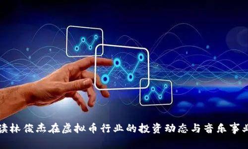 如何解读林俊杰在虚拟币行业的投资动态与音乐事业的交融